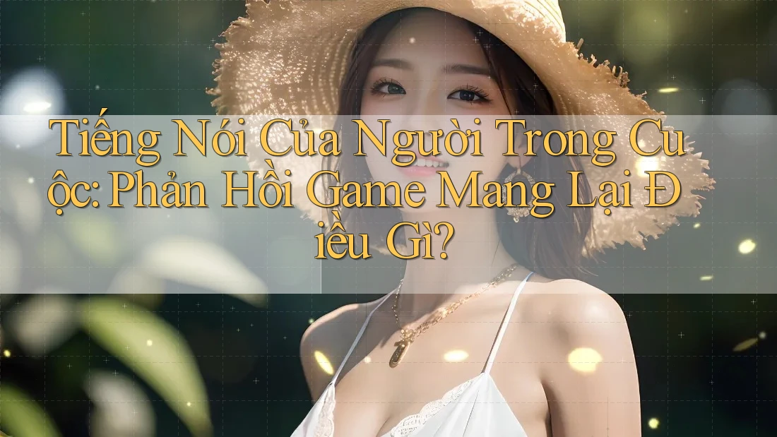 Tiếng Nói Của Người Trong Cuộc: Phản Hồi Game Mang Lại Điều Gì?