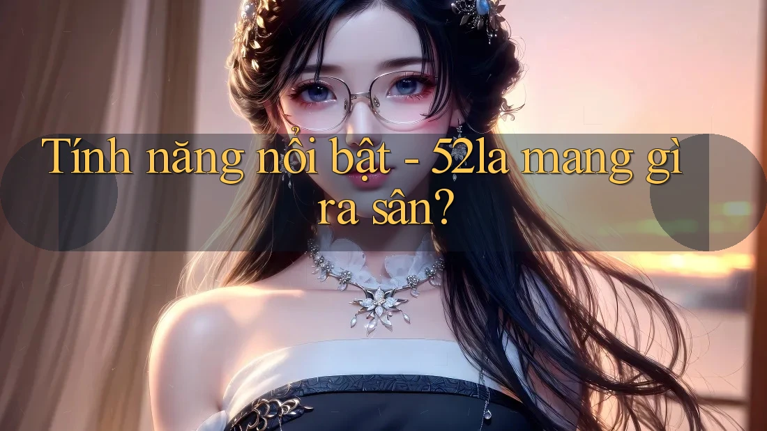 Tính năng nổi bật - 52la mang gì ra sân?