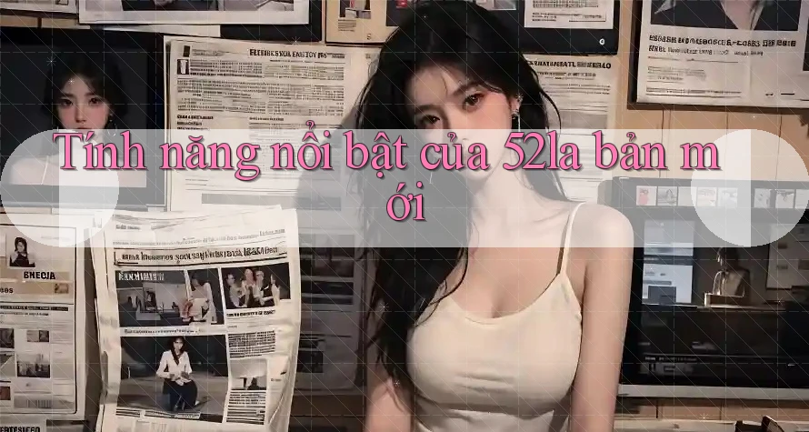 Tính năng nổi bật của 52la bản mới
