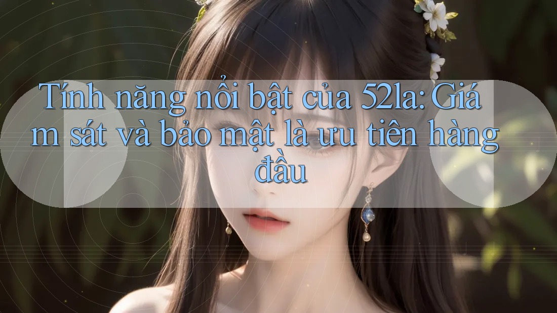 Tính năng nổi bật của 52la: Giám sát và bảo mật là ưu tiên hàng đầu Tính năng nổi bật của 52la: Giám sát và bảo mật là ưu tiên hàng đầu