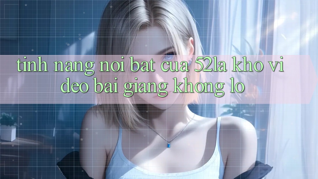 Tính năng nổi bật của 52la: kho video bài giảng khổng lồ