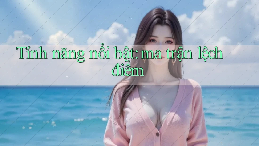 Tính năng nổi bật: ma trận lệch điểm