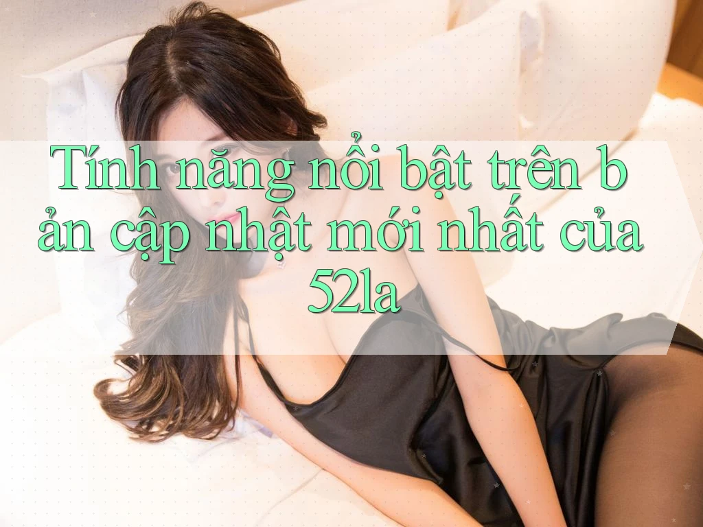 Tính năng nổi bật trên bản cập nhật mới nhất của 52la