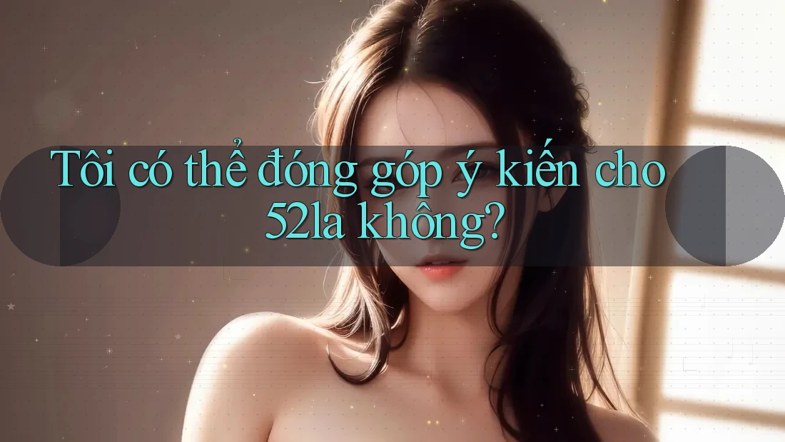 Tôi có thể đóng góp ý kiến cho 52la không?