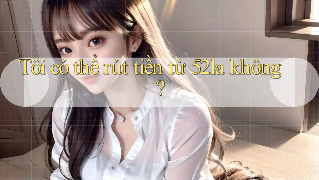 Tôi có thể rút tiền từ 52la không?