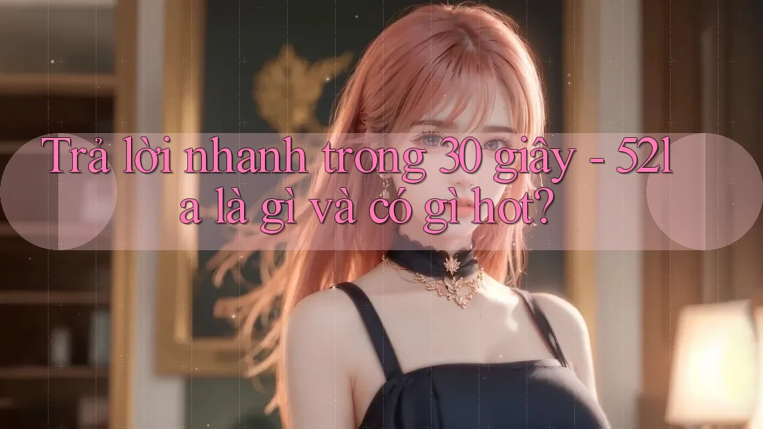 Trả lời nhanh trong 30 giây - 52la là gì và có gì hot?