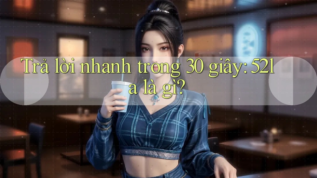 Trả lời nhanh trong 30 giây: 52la là gì?