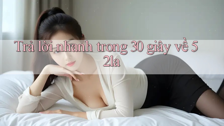 Trả lời nhanh trong 30 giây về 52la