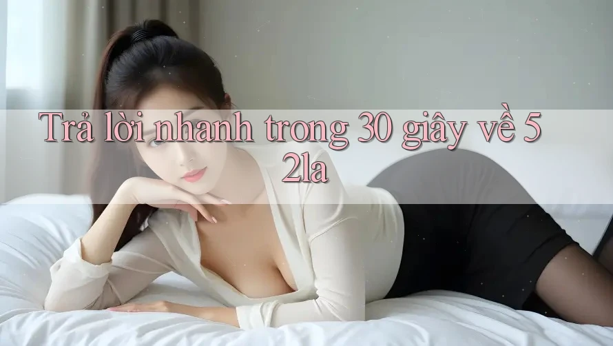 Trả lời nhanh trong 30 giây về 52la