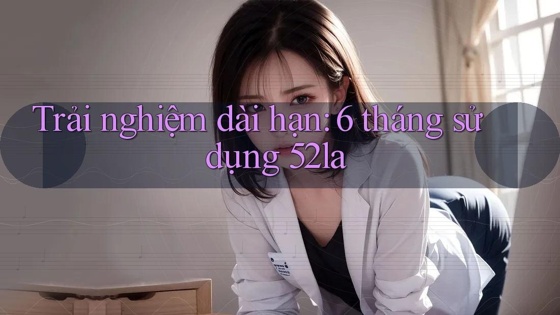Trải nghiệm dài hạn: 6 tháng sử dụng 52la