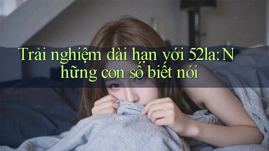 Trải nghiệm dài hạn với 52la: Những con số biết nói