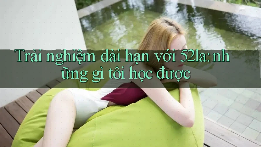 Trải nghiệm dài hạn với 52la: những gì tôi học được