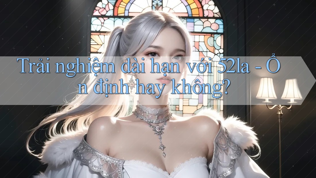 Trải nghiệm dài hạn với 52la - Ổn định hay không?