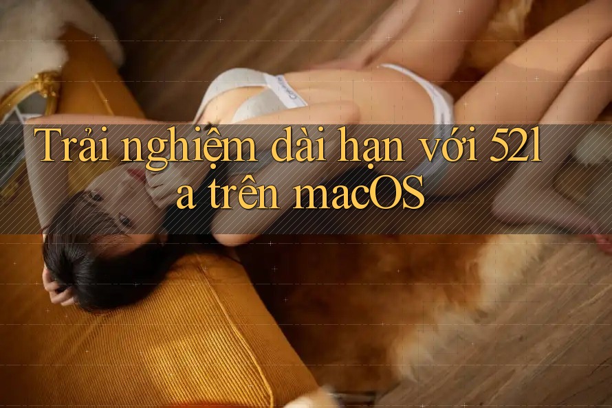 Trải nghiệm dài hạn với 52la trên macOS Trải nghiệm dài hạn với 52la trên macOS