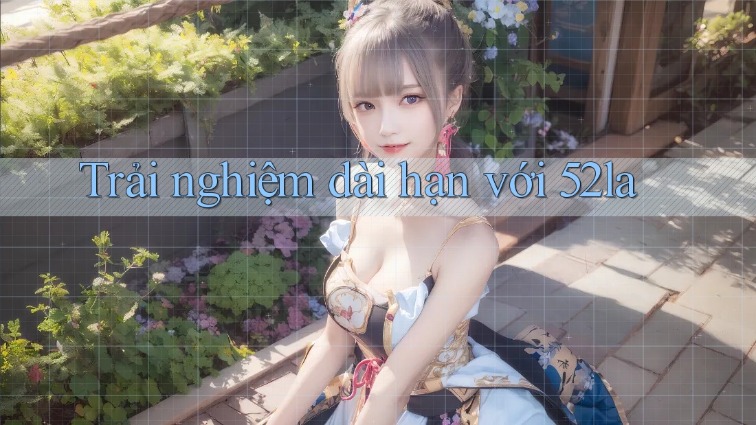 Trải nghiệm dài hạn với 52la Trải nghiệm dài hạn với 52la