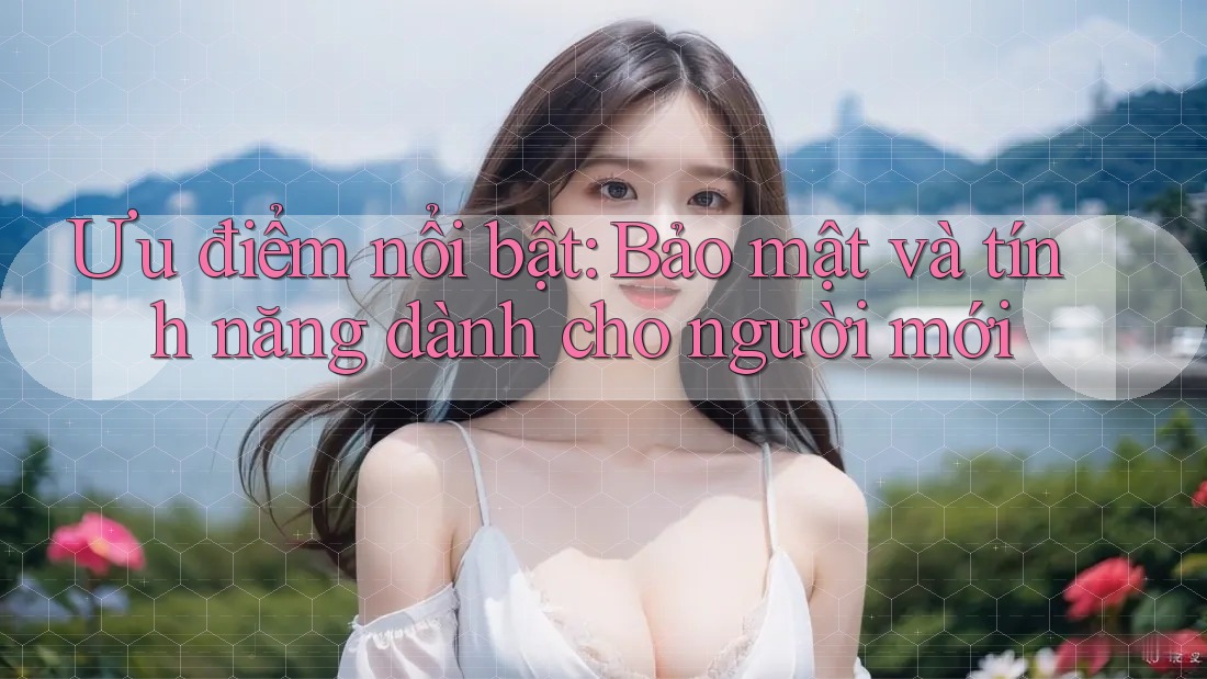 Ưu điểm nổi bật: Bảo mật và tính năng dành cho người mới Ưu điểm nổi bật: Bảo mật và tính năng dành cho người mới