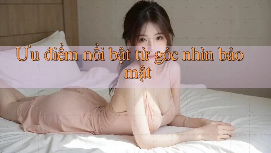 Ưu điểm nổi bật từ góc nhìn bảo mật
