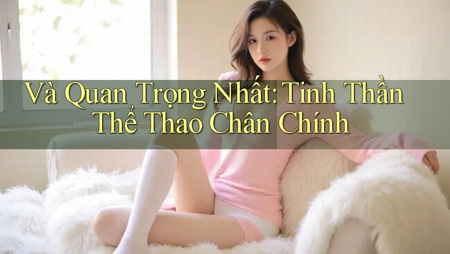 Và Quan Trọng Nhất: Tinh Thần Thể Thao Chân Chính