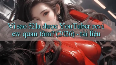 Vì sao 52la được YouTuber review quan tâm (2026)   tài liệu