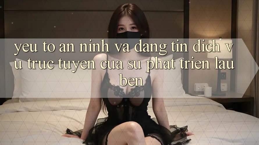 Yếu Tố An ninh Và Đáng tin: Dịch vụ trực tuyến Của Sự Phát Triển Lâu bền