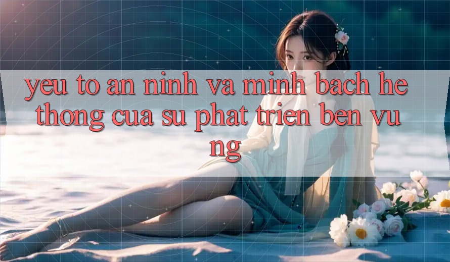 Yếu Tố An ninh Và Minh bạch: Hệ thống Của Sự Phát Triển Bền Vững