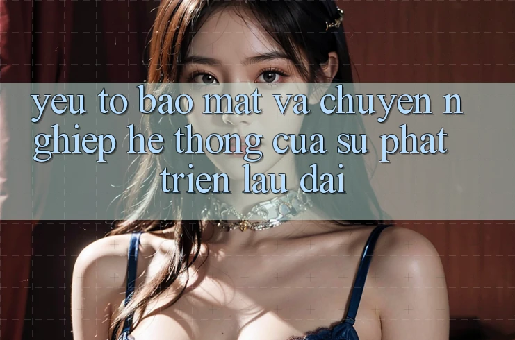 Yếu Tố Bảo Mật Và Chuyên nghiệp: Hệ thống Của Sự Phát Triển Lâu dài Yếu Tố Bảo Mật Và Chuyên nghiệp: Hệ thống Của Sự Phát Triển Lâu dài