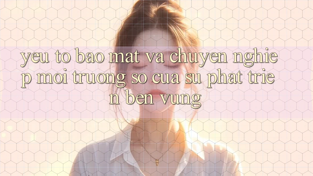 Yếu Tố Bảo Mật Và Chuyên nghiệp: Môi trường số Của Sự Phát Triển Bền Vững Yếu Tố Bảo Mật Và Chuyên nghiệp: Môi trường số Của Sự Phát Triển Bền Vững