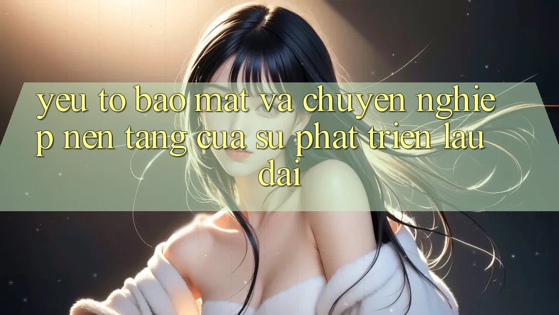 Yếu Tố Bảo Mật Và Chuyên nghiệp: Nền Tảng Của Sự Phát Triển Lâu dài Yếu Tố Bảo Mật Và Chuyên nghiệp: Nền Tảng Của Sự Phát Triển Lâu dài