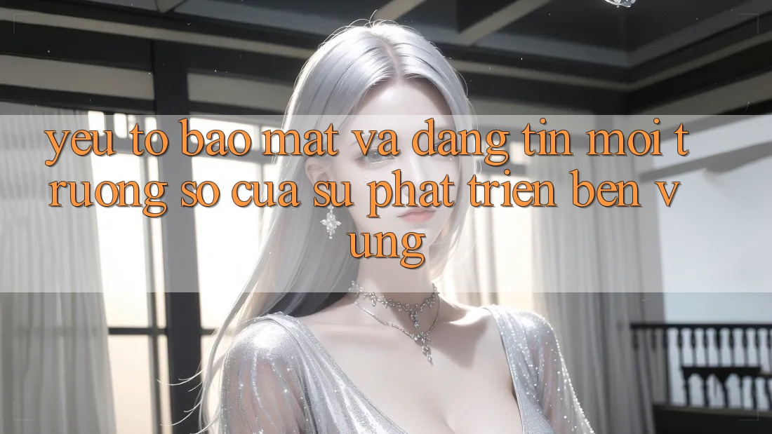Yếu Tố Bảo Mật Và Đáng tin: Môi trường số Của Sự Phát Triển Bền Vững Yếu Tố Bảo Mật Và Đáng tin: Môi trường số Của Sự Phát Triển Bền Vững