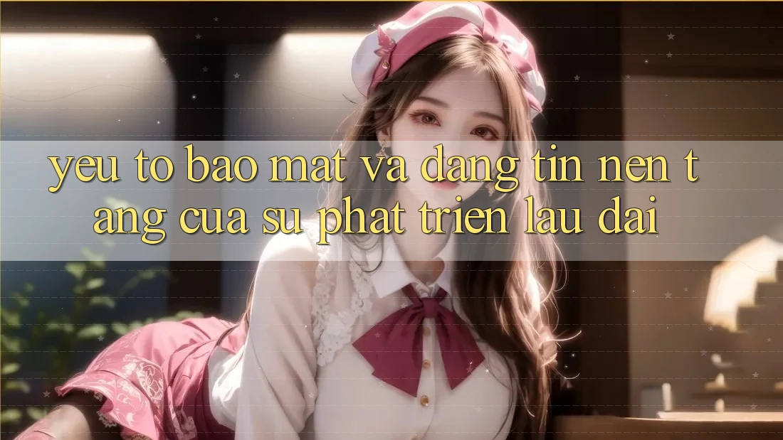 Yếu Tố Bảo Mật Và Đáng tin: Nền Tảng Của Sự Phát Triển Lâu dài Yếu Tố Bảo Mật Và Đáng tin: Nền Tảng Của Sự Phát Triển Lâu dài