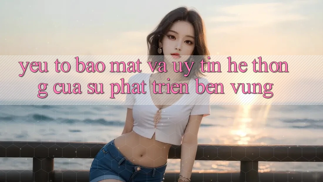Yếu Tố Bảo Mật Và Uy Tín: Hệ thống Của Sự Phát Triển Bền Vững Yếu Tố Bảo Mật Và Uy Tín: Hệ thống Của Sự Phát Triển Bền Vững