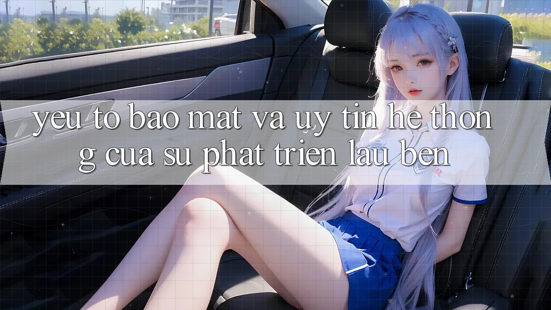 Yếu Tố Bảo Mật Và Uy Tín: Hệ thống Của Sự Phát Triển Lâu bền