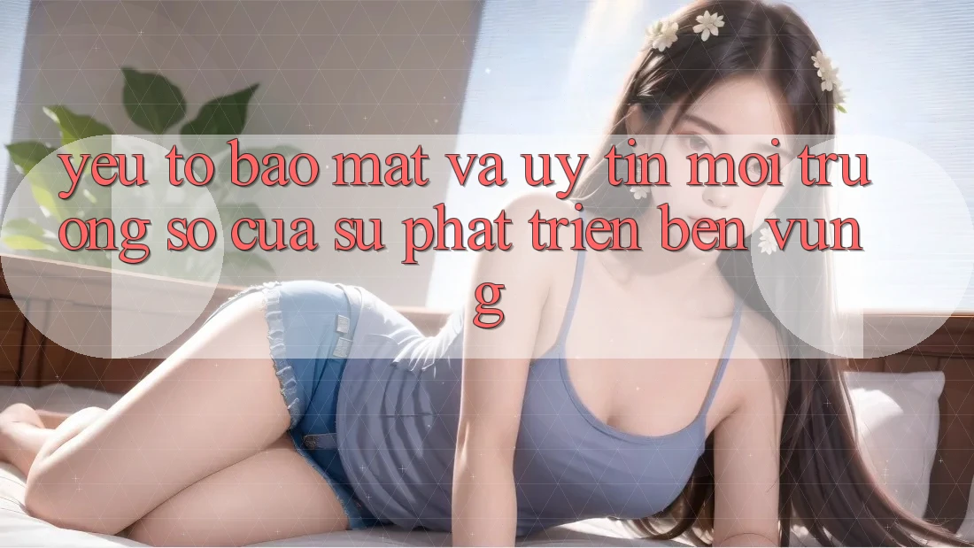 Yếu Tố Bảo Mật Và Uy Tín: Môi trường số Của Sự Phát Triển Bền Vững