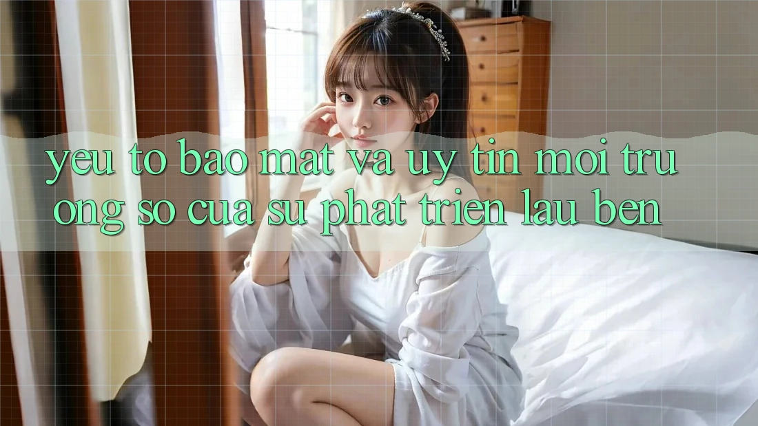 Yếu Tố Bảo mật Và Uy Tín: Môi trường số Của Sự Phát Triển Lâu bền