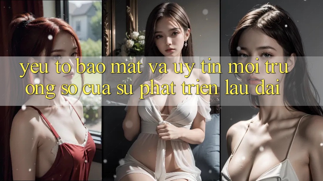 Yếu Tố Bảo Mật Và Uy Tín: Môi trường số Của Sự Phát Triển Lâu dài Yếu Tố Bảo Mật Và Uy Tín: Môi trường số Của Sự Phát Triển Lâu dài