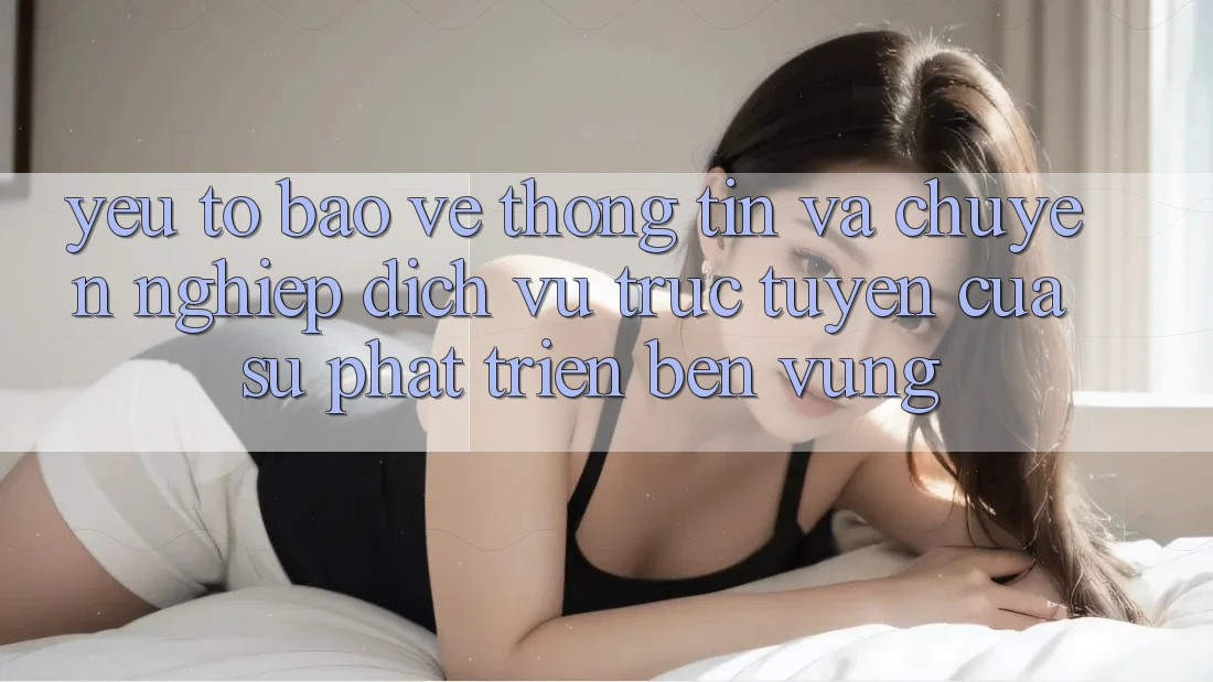 Yếu Tố Bảo vệ thông tin Và Chuyên nghiệp: Dịch vụ trực tuyến Của Sự Phát Triển Bền Vững Yếu Tố Bảo vệ thông tin Và Chuyên nghiệp: Dịch vụ trực tuyến Của Sự Phát Triển Bền Vững