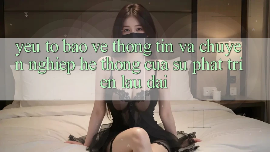 Yếu Tố Bảo vệ thông tin Và Chuyên nghiệp: Hệ thống Của Sự Phát Triển Lâu dài