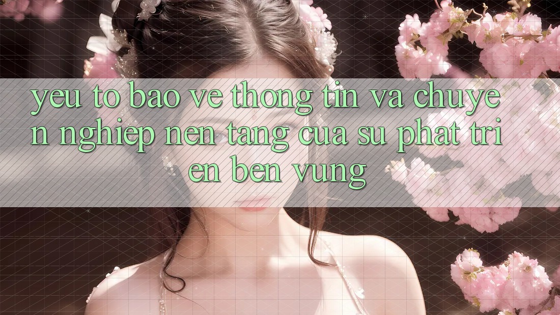 Yếu Tố Bảo vệ thông tin Và Chuyên nghiệp: Nền Tảng Của Sự Phát Triển Bền Vững Yếu Tố Bảo vệ thông tin Và Chuyên nghiệp: Nền Tảng Của Sự Phát Triển Bền Vững