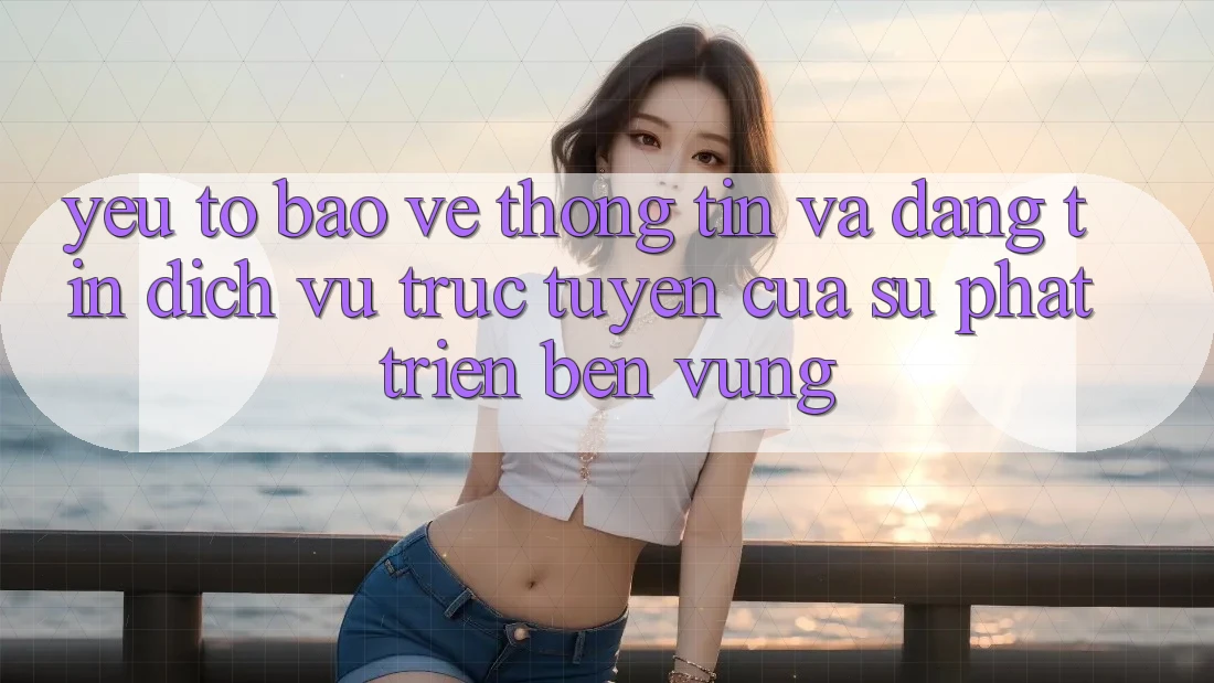 Yếu Tố Bảo vệ thông tin Và Đáng tin: Dịch vụ trực tuyến Của Sự Phát Triển Bền Vững