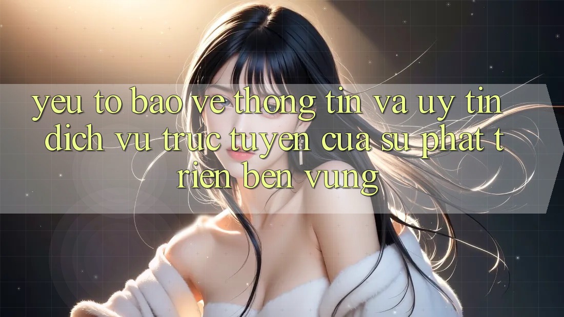 Yếu Tố Bảo vệ thông tin Và Uy Tín: Dịch vụ trực tuyến Của Sự Phát Triển Bền vững