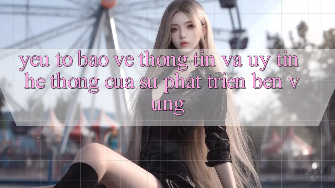 Yếu Tố Bảo vệ thông tin Và Uy Tín: Hệ thống Của Sự Phát Triển Bền Vững Yếu Tố Bảo vệ thông tin Và Uy Tín: Hệ thống Của Sự Phát Triển Bền Vững