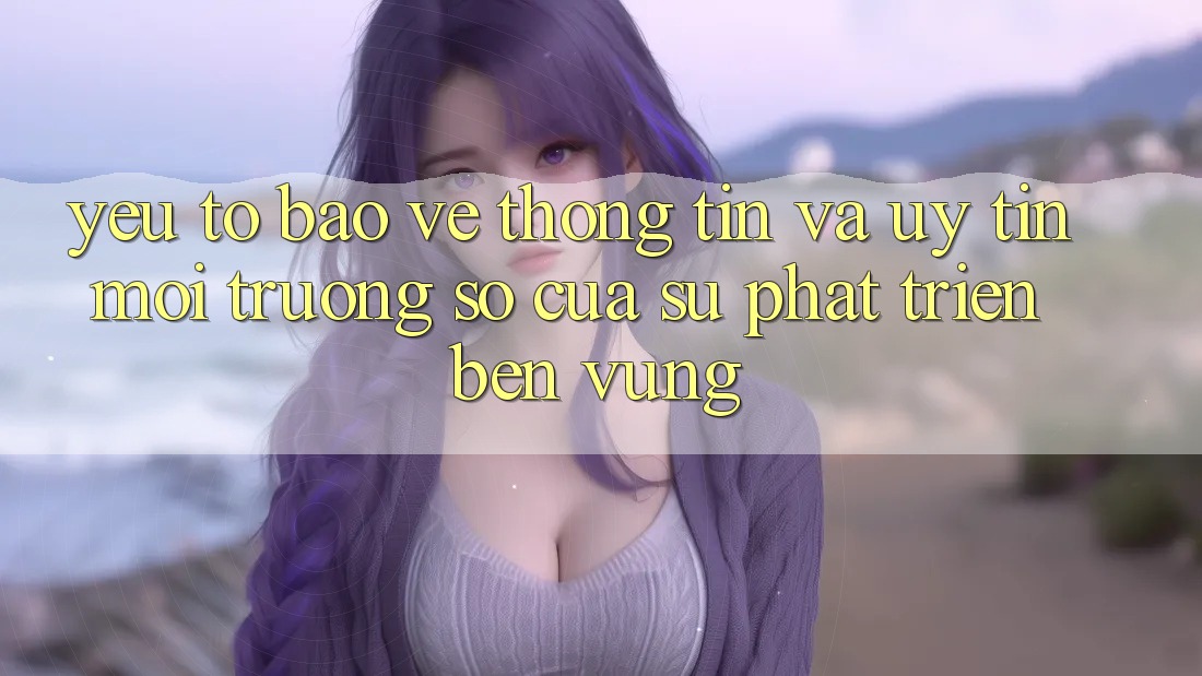 Yếu Tố Bảo vệ thông tin Và Uy Tín: Môi trường số Của Sự Phát Triển Bền Vững Yếu Tố Bảo vệ thông tin Và Uy Tín: Môi trường số Của Sự Phát Triển Bền Vững