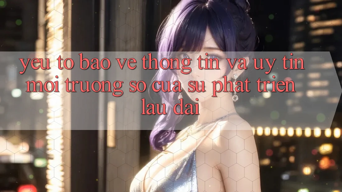 Yếu Tố Bảo vệ thông tin Và Uy Tín: Môi trường số Của Sự Phát Triển Lâu dài