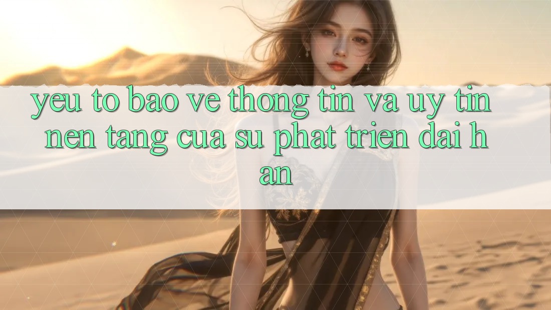 Yếu Tố Bảo vệ thông tin Và Uy Tín: Nền Tảng Của Sự Phát Triển Dài hạn