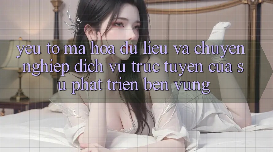 Yếu Tố Mã hóa dữ liệu Và Chuyên nghiệp: Dịch vụ trực tuyến Của Sự Phát Triển Bền Vững Yếu Tố Mã hóa dữ liệu Và Chuyên nghiệp: Dịch vụ trực tuyến Của Sự Phát Triển Bền Vững