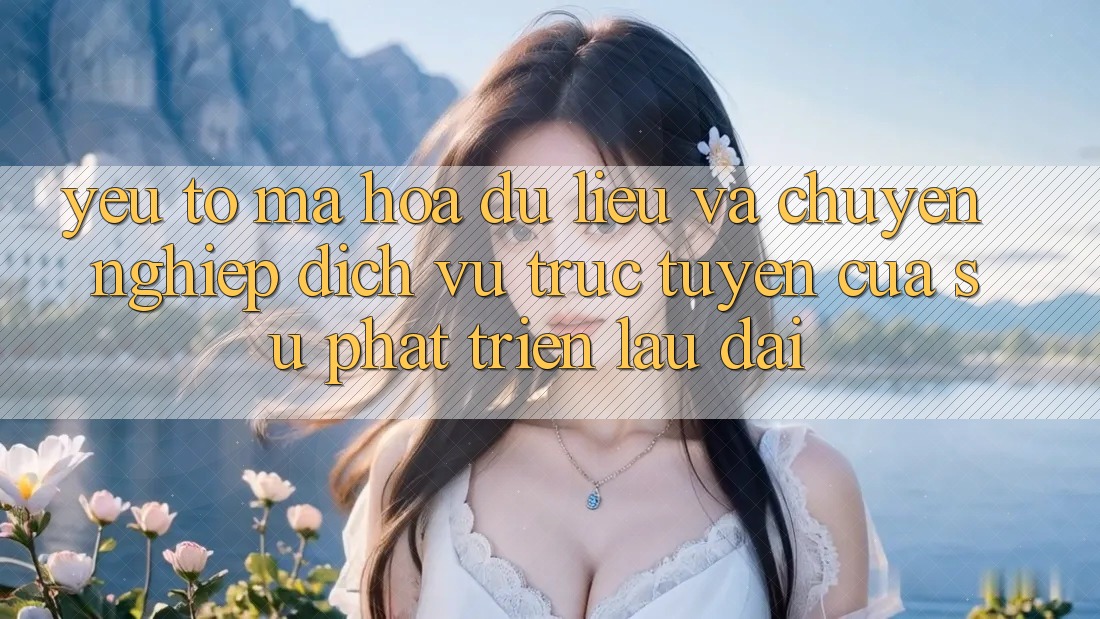 Yếu Tố Mã hóa dữ liệu Và Chuyên nghiệp: Dịch vụ trực tuyến Của Sự Phát Triển Lâu dài