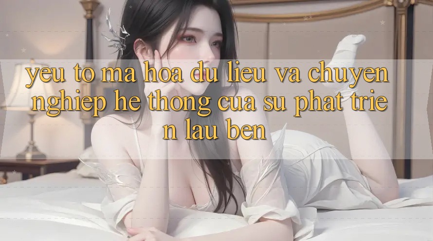 Yếu Tố Mã hóa dữ liệu Và Chuyên nghiệp: Hệ thống Của Sự Phát Triển Lâu bền