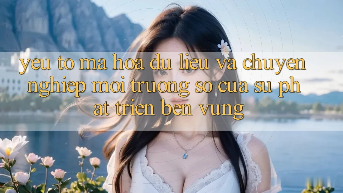 Yếu Tố Mã hóa dữ liệu Và Chuyên nghiệp: Môi trường số Của Sự Phát Triển Bền Vững