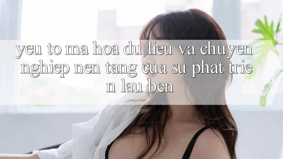 Yếu Tố Mã hóa dữ liệu Và Chuyên nghiệp: Nền Tảng Của Sự Phát Triển Lâu bền Yếu Tố Mã hóa dữ liệu Và Chuyên nghiệp: Nền Tảng Của Sự Phát Triển Lâu bền