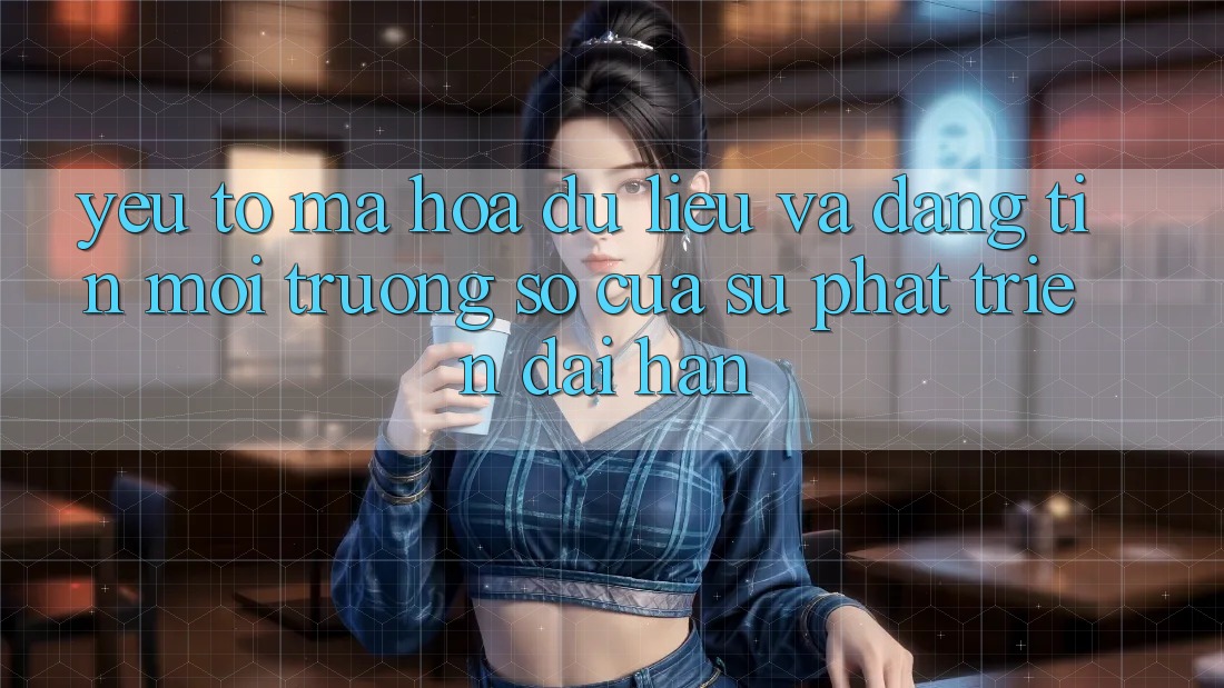 Yếu Tố Mã hóa dữ liệu Và Đáng tin: Môi trường số Của Sự Phát Triển Dài hạn
